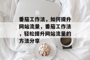 番茄工作法,如何提升网站流量,番茄工作法,轻松提升网站流量的方法分享 番茄工作法,如何提升网站流量,番茄工作法,轻松提升网站流量的方法分享
