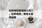 玩转地球游戏的小窍门,玩转地球,地球小游戏秘籍 玩转地球游戏的小窍门,玩转地球,地球小游戏秘籍