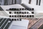 手机网站关键词优化策略,手机网站优化,精准关键词策略的重要性及实施方法 手机网站关键词优化策略,手机网站优化,精准关键词策略的重要性及实施方法