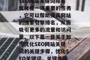 SEO网站关键词排名优化是一项重要的任务,它可以帮助提高网站的搜索引擎排名,从而吸引更多的流量和访问量。以下是一些关于如何优化SEO网站关键词的关键步骤,优化SEO关键词,关键步骤 SEO网站关键词排名优化是一项重要的任务,它可以帮助提高网站的搜索引擎排名,从而吸引更多的流量和访问量。以下是一些关于如何优化SEO网站关键词的关键步骤,优化SEO关键词,关键步骤