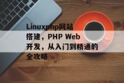 Linuxphp网站搭建,PHP Web开发,从入门到精通的全攻略 Linuxphp网站搭建,PHP Web开发,从入门到精通的全攻略