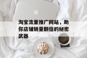 淘宝流量推广网站，助你店铺销量翻倍的秘密武器