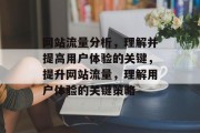 网站流量分析，理解并提高用户体验的关键，提升网站流量，理解用户体验的关键策略
