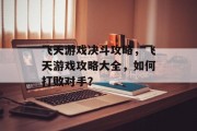 飞天游戏决斗攻略，飞天游戏攻略大全，如何打败对手？