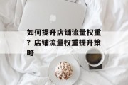 如何提升店铺流量权重?店铺流量权重提升策略