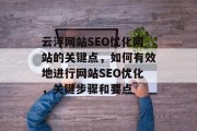 云浮网站SEO优化网站的关键点,如何有效地进行网站SEO优化,关键步骤和要点 云浮网站SEO优化网站的关键点,如何有效地进行网站SEO优化,关键步骤和要点