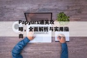 Papyurs通关攻略,全面解析与实用指南 Papyurs通关攻略,全面解析与实用指南