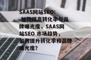 SAAS网站SEO: 如何提高转化率与品牌曝光度,SAAS网站SEO 市场趋势,如何提升转化率和品牌曝光度? SAAS网站SEO: 如何提高转化率与品牌曝光度,SAAS网站SEO 市场趋势,如何提升转化率和品牌曝光度?