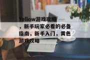 Yellow游戏攻略,新手玩家必看的必备指南,新手入门,黄色游戏攻略 Yellow游戏攻略,新手玩家必看的必备指南,新手入门,黄色游戏攻略