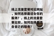 线上流量套餐对比网站,如何选择最适合你的服务?,线上的流量套餐比较,如何选择最适合自己的服务? 线上流量套餐对比网站,如何选择最适合你的服务?,线上的流量套餐比较,如何选择最适合自己的服务?