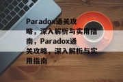 Paradox通关攻略,深入解析与实用指南,Paradox通关攻略,深入解析与实用指南 Paradox通关攻略,深入解析与实用指南,Paradox通关攻略,深入解析与实用指南