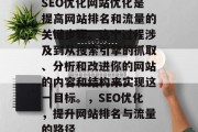 SEO优化网站优化是提高网站排名和流量的关键步骤。这个过程涉及到从搜索引擎的抓取、分析和改进你的网站的内容和结构来实现这一目标。,SEO优化,提升网站排名与流量的路径 SEO优化网站优化是提高网站排名和流量的关键步骤。这个过程涉及到从搜索引擎的抓取、分析和改进你的网站的内容和结构来实现这一目标。,SEO优化,提升网站排名与流量的路径