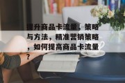 提升商品卡流量，策略与方法，精准营销策略，如何提高商品卡流量？
