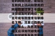 灰色流量网站是一种常见的网络问题,是指在互联网上访问和使用的网站数量过多,不仅无法获得及时的响应,而且可能导致搜索引擎排名下降、流量过载等问题。那么,灰色流量网站又应该如何避免呢?,如何避免灰色流量网站? 灰色流量网站是一种常见的网络问题,是指在互联网上访问和使用的网站数量过多,不仅无法获得及时的响应,而且可能导致搜索引擎排名下降、流量过载等问题。那么,灰色流量网站又应该如何避免呢?,如何避免灰色流量网站?