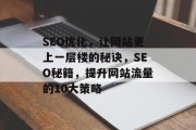 SEO优化,让网站更上一层楼的秘诀,SEO秘籍,提升网站流量的10大策略 SEO优化,让网站更上一层楼的秘诀,SEO秘籍,提升网站流量的10大策略