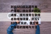 封丘SEO优化提升用户体验，优化你的网站速度、提升搜索引擎排名和增加流量，封丘SEO优化实战，提升用户体验的策略与方法