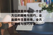 提升流量市场—一个全方位的策略与技巧,全面提升流量市场,全方位策略与技巧分享 提升流量市场—一个全方位的策略与技巧,全面提升流量市场,全方位策略与技巧分享