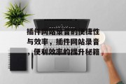插件网站录音的便捷性与效率,插件网站录音,便利效率的提升秘籍 插件网站录音的便捷性与效率,插件网站录音,便利效率的提升秘籍