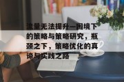 流量无法提升—困境下的策略与策略研究，瓶颈之下，策略优化的真谛与实践之路