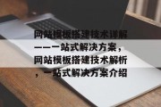 网站模板搭建技术详解——一站式解决方案,网站模板搭建技术解析,一站式解决方案介绍
