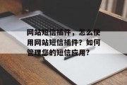 网站短信插件,怎么使用网站短信插件?如何管理您的短信应用? 网站短信插件,怎么使用网站短信插件?如何管理您的短信应用?