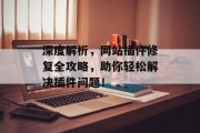 深度解析,网站插件修复全攻略,助你轻松解决插件问题! 深度解析,网站插件修复全攻略,助你轻松解决插件问题!