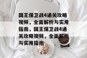 国王保卫战4通关攻略视频，全面解析与实用指南，国王保卫战4通关攻略视频，全面解析与实用指南