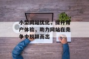 小型网站优化,提升用户体验,助力网站在竞争中脱颖而出 小型网站优化,提升用户体验,助力网站在竞争中脱颖而出