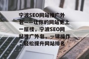 宁波SEO网站推广外包——让你的网站更上一层楼,宁波SEO网站推广外包,一键操作,轻松提升网站排名 宁波SEO网站推广外包——让你的网站更上一层楼,宁波SEO网站推广外包,一键操作,轻松提升网站排名