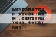 盈建科官方网站下载插件，安全可靠的工具选择！，盈建科官方网站下载插件，安全可靠工具推荐!