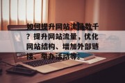 如何提升网站流量数千?提升网站流量,优化网站结构、增加外部链接、举办活动等。 如何提升网站流量数千?提升网站流量,优化网站结构、增加外部链接、举办活动等。