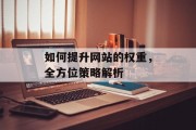 如何提升网站的权重,全方位策略解析 如何提升网站的权重,全方位策略解析