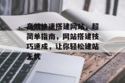 高效快速搭建网站,超简单指南,网站搭建技巧速成,让你轻松建站无忧 高效快速搭建网站,超简单指南,网站搭建技巧速成,让你轻松建站无忧