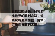 锦绣攻略通关,解锁游戏世界的胜利之路,锦绣攻略通关秘籍,解锁游戏世界胜利之路 锦绣攻略通关,解锁游戏世界的胜利之路,锦绣攻略通关秘籍,解锁游戏世界胜利之路