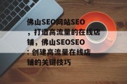 佛山SEO网站SEO,打造高流量的在线店铺,佛山SEOSEO: 创建高流量在线店铺的关键技巧 佛山SEO网站SEO,打造高流量的在线店铺,佛山SEOSEO: 创建高流量在线店铺的关键技巧
