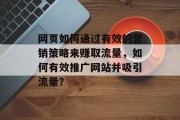 网页如何通过有效的营销策略来赚取流量，如何有效推广网站并吸引流量？