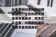 从免费到付费的网站链接插件,让你的网页加载更快更稳定,网页优化必备,付费网站插件加速页面加载体验 从免费到付费的网站链接插件,让你的网页加载更快更稳定,网页优化必备,付费网站插件加速页面加载体验