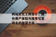 网站优化工具设计，提升用户体验与搜索引擎排名的智慧之选