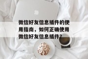 微信好友信息插件的使用指南,如何正确使用微信好友信息插件? 微信好友信息插件的使用指南,如何正确使用微信好友信息插件?