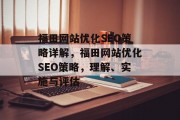福田网站优化SEO策略详解,福田网站优化SEO策略,理解、实施与评估 福田网站优化SEO策略详解,福田网站优化SEO策略,理解、实施与评估