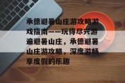 承德避暑山庄游攻略游戏指南——玩得尽兴游遍避暑山庄,承德避暑山庄游攻略,深度游畅享度假的乐趣 承德避暑山庄游攻略游戏指南——玩得尽兴游遍避暑山庄,承德避暑山庄游攻略,深度游畅享度假的乐趣