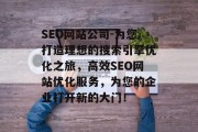 SEO网站公司-为您打造理想的搜索引擎优化之旅,高效SEO网站优化服务,为您的企业打开新的大门! SEO网站公司-为您打造理想的搜索引擎优化之旅,高效SEO网站优化服务,为您的企业打开新的大门!