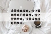 流量成本提升，优化营销策略的重要性，优化营销策略，流量成本提升的关键。