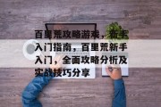 百里荒攻略游戏,新手入门指南,百里荒新手入门,全面攻略分析及实战技巧分享 百里荒攻略游戏,新手入门指南,百里荒新手入门,全面攻略分析及实战技巧分享