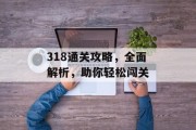 318通关攻略,全面解析,助你轻松闯关 318通关攻略,全面解析,助你轻松闯关