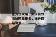 全方位攻略,如何有效增加网站排名,提升网站流量 全方位攻略,如何有效增加网站排名,提升网站流量