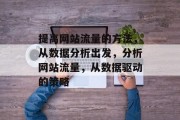 提高网站流量的方法,从数据分析出发,分析网站流量,从数据驱动的策略 提高网站流量的方法,从数据分析出发,分析网站流量,从数据驱动的策略