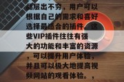 在视频网站VIP插件市场中,各种各样的产品层出不穷,用户可以根据自己的需求和喜好选择最适合的插件。这些VIP插件往往有强大的功能和丰富的资源,可以提升用户体验,并且可以极大地提高视频网站的观看体验。,优酷VIP插件市场,一站式视频观影神器 在视频网站VIP插件市场中,各种各样的产品层出不穷,用户可以根据自己的需求和喜好选择最适合的插件。这些VIP插件往往有强大的功能和丰富的资源,可以提升用户体验,并且可以极大地提高视频网站的观看体验。,优酷VIP插件市场,一站式视频观影神器