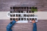互联网的加速发展与网站SEO策略,互联网加速发展,网站SEO策略的重要性及实践方法 互联网的加速发展与网站SEO策略,互联网加速发展,网站SEO策略的重要性及实践方法