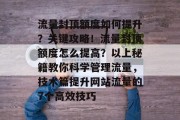 流量封顶额度如何提升?关键攻略!流量封顶额度怎么提高?以上秘籍教你科学管理流量,技术篇提升网站流量的7个高效技巧 流量封顶额度如何提升?关键攻略!流量封顶额度怎么提高?以上秘籍教你科学管理流量,技术篇提升网站流量的7个高效技巧